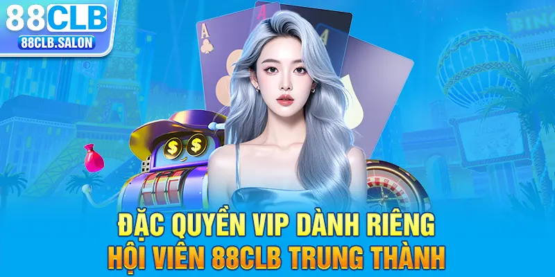 Đặc quyền VIP dành riêng hội viên 88CLB trung thành 