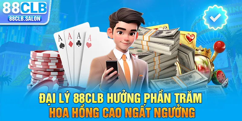 Đại lý 88clb hưởng phần trăm hoa hồng cao ngất ngưởng