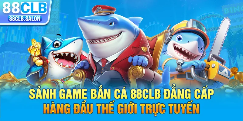 Sảnh game bắn cá 88CLB đẳng cấp hàng đầu thế giới trực tuyến