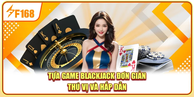 Tựa game blackjack đơn giản thú vị và hấp dẫn