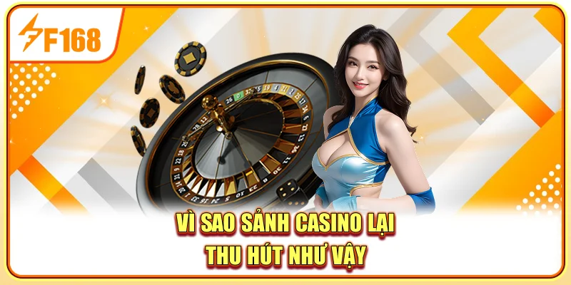 Vì sao sảnh casino lại thu hút như vậy